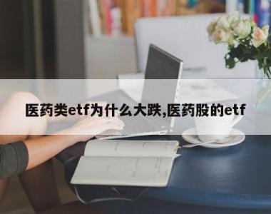 医药类etf为什么大跌,医药股的etf