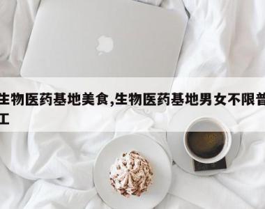 生物医药基地美食,生物医药基地男女不限普工