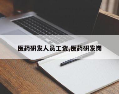 医药研发人员工资,医药研发岗
