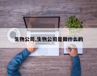 生物公司,生物公司是做什么的