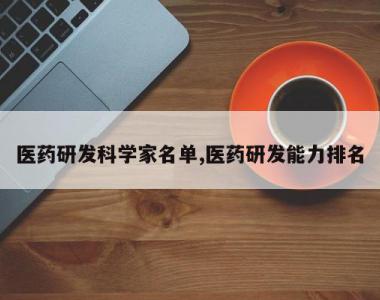 医药研发科学家名单,医药研发能力排名