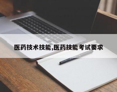 医药技术技能,医药技能考试要求
