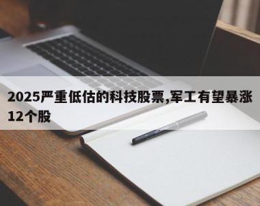 2025严重低估的科技股票,军工有望暴涨12个股