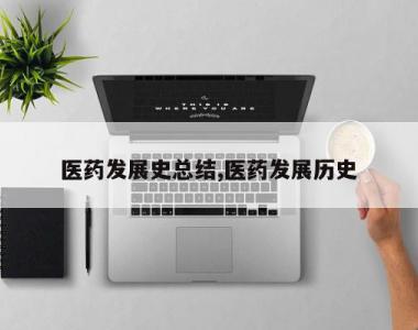 医药发展史总结,医药发展历史