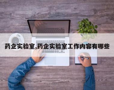 药企实验室,药企实验室工作内容有哪些