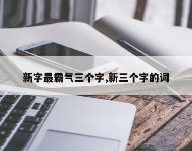 新字最霸气三个字,新三个字的词