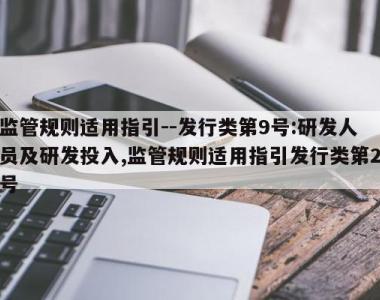 监管规则适用指引--发行类第9号:研发人员及研发投入,监管规则适用指引发行类第2号