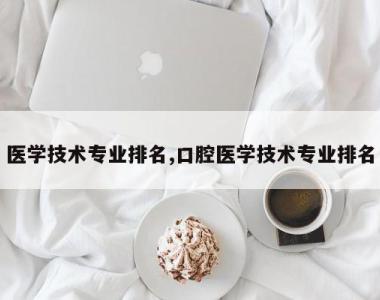 医学技术专业排名,口腔医学技术专业排名