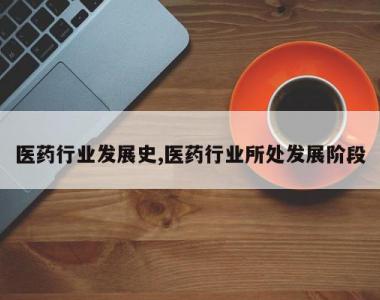 医药行业发展史,医药行业所处发展阶段
