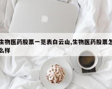 生物医药股票一览表白云山,生物医药股票怎么样