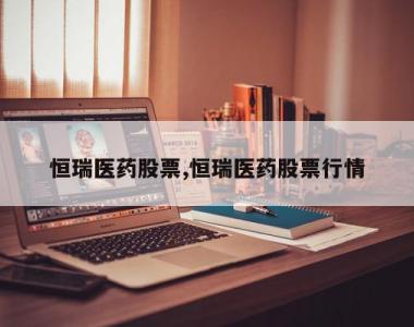 恒瑞医药股票,恒瑞医药股票行情