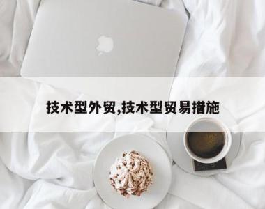 技术型外贸,技术型贸易措施