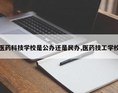 医药科技学校是公办还是民办,医药技工学校