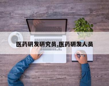 医药研发研究员,医药研发人员