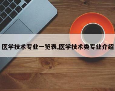 医学技术专业一览表,医学技术类专业介绍