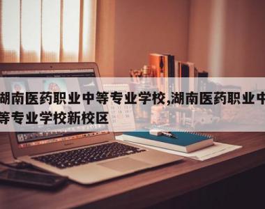 湖南医药职业中等专业学校,湖南医药职业中等专业学校新校区