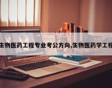 生物医药工程专业考公方向,生物医药学工程