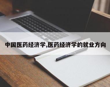 中国医药经济学,医药经济学的就业方向