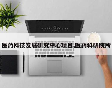 医药科技发展研究中心项目,医药科研院所