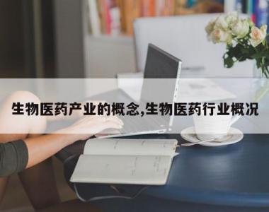 生物医药产业的概念,生物医药行业概况