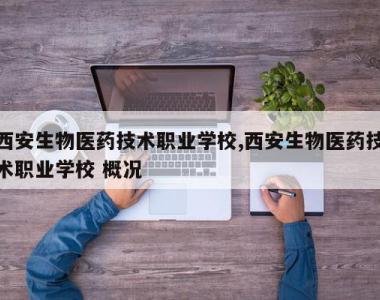西安生物医药技术职业学校,西安生物医药技术职业学校 概况