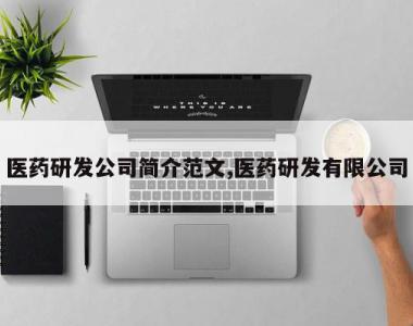 医药研发公司简介范文,医药研发有限公司