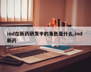 ind在新药研发中的角色是什么,ind 新药