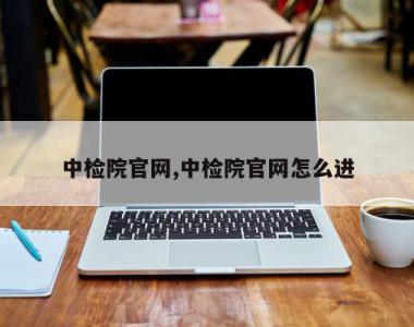 中检院官网,中检院官网怎么进