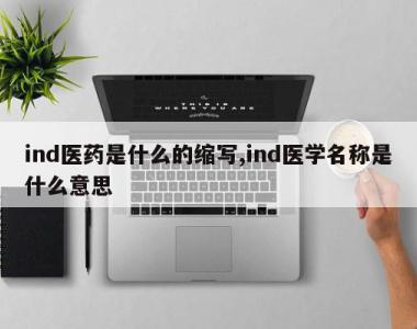ind医药是什么的缩写,ind医学名称是什么意思