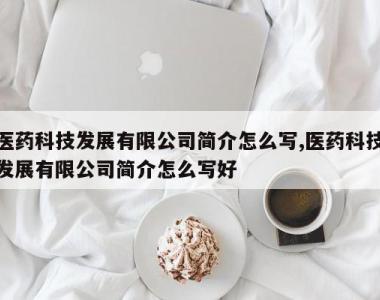 医药科技发展有限公司简介怎么写,医药科技发展有限公司简介怎么写好