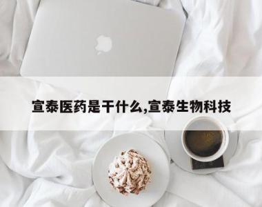 宣泰医药是干什么,宣泰生物科技
