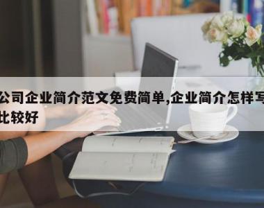 公司企业简介范文免费简单,企业简介怎样写比较好