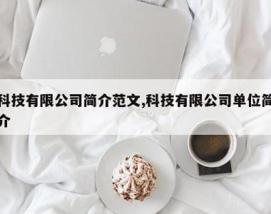 科技有限公司简介范文,科技有限公司单位简介