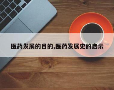 医药发展的目的,医药发展史的启示