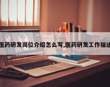 医药研发岗位介绍怎么写,医药研发工作描述