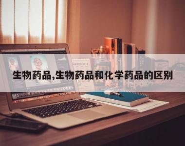生物药品,生物药品和化学药品的区别