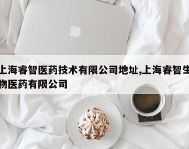 上海睿智医药技术有限公司地址,上海睿智生物医药有限公司