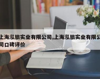 上海泓旅实业有限公司,上海泓旅实业有限公司口碑评价