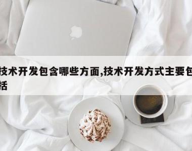 技术开发包含哪些方面,技术开发方式主要包括
